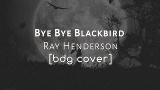 Bye Bye Blackbird - Ray Henderson [bdg Cover]