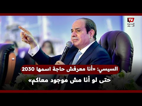 الرئيس السيسي أنا معرفش حاجة اسمها 2030 حتى لو أنا مش موجود معاكم