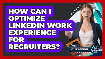 How Can I Optimize LinkedIn Work Experience For Recruiters?