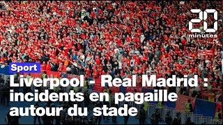 Liverpool - Real Madrid : incidents en pagaille autour du stade