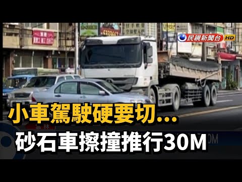 小車駕駛硬要切... 砂石車擦撞推行30M－民視新聞