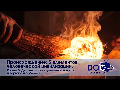 Происхождение: пять элементов человеческой цивилизации- Часть 5. Огонь.Серия 1 -Документальный фильм