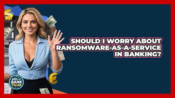 Should I Worry About Ransomware-as-a-Service In Banking? - Ask Your Bank Teller