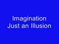 Imagination  just an illusion