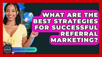 What Are The Best Strategies For Successful Referral Marketing? - Customer First Leadership