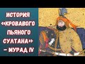 История «кровавого пьяного султана» - Мурад IV