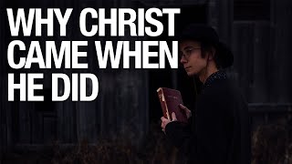 WHY CHRIST CAME WHEN HE DID