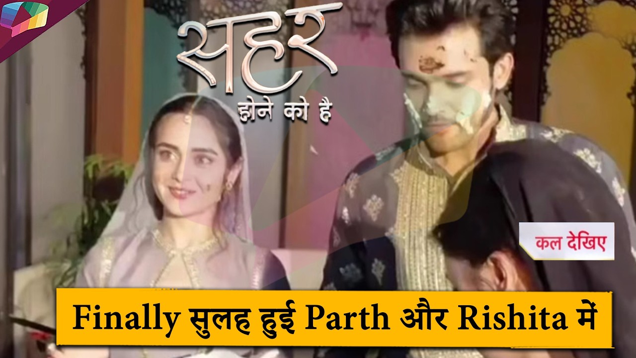 Seher Hone Ko Hai LATEST UPDATE | Finally सुलह हुई Parth और Rishita में  | 11th March 2026