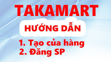 Hướng Dẫn Tạo Cửa Hàng, Đăng Sản Phẩm Trên TAKAMART | Đinh Văn Tâm