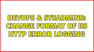 DevOps & SysAdmins: Change format of IIS HTTP Error logging