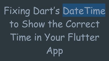 Fixing Dart’s DateTime to Show the Correct Time in Your Flutter App