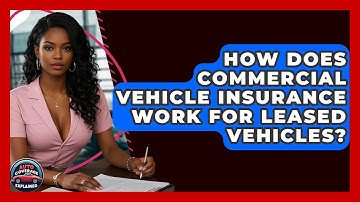 How Does Commercial Vehicle Insurance Work For Leased Vehicles? - Auto Coverage Explained