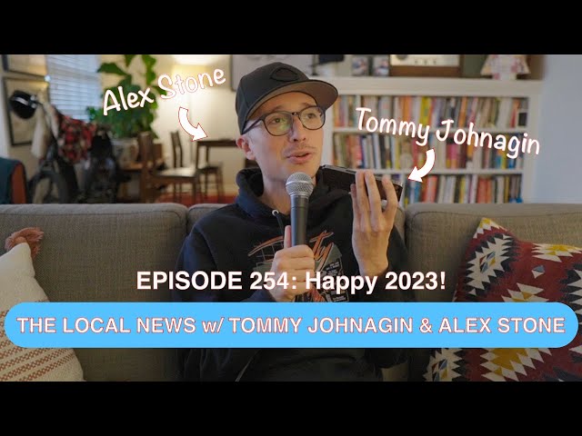 The Local News w/ Tommy Johnagin & Alex Stone - Ep. 254: Happy 2023!