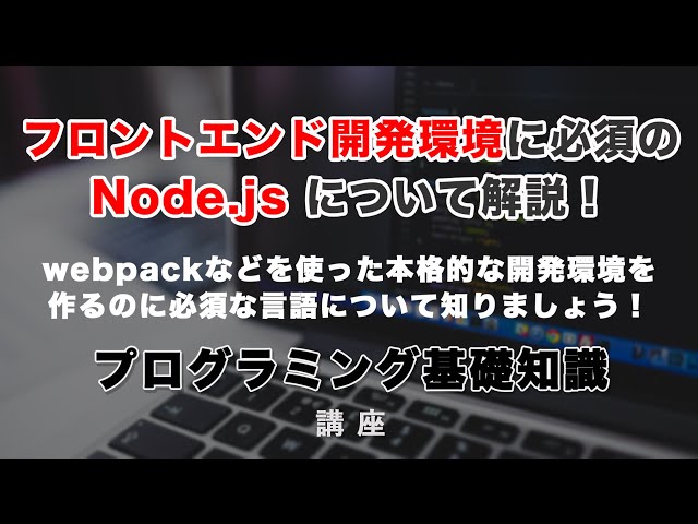 「本格的なフロントエンド開発に必須のNode.js（ノード）解説！Node.jsとは？どんなものなのか？」の動画サムネイル画像