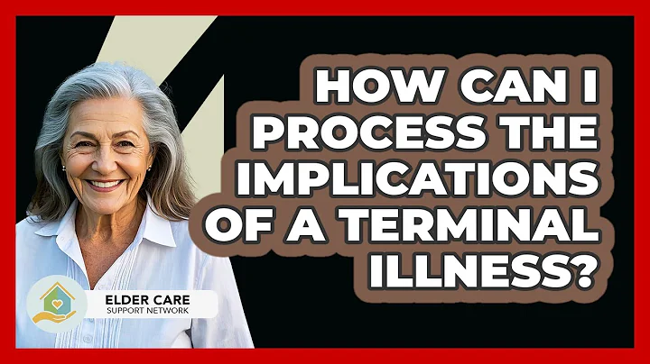 How Can I Process The Implications Of A Terminal Illness? - Elder Care Support Network