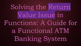 Solving the Return Value Issue in Functions: A Guide for a Functional ATM Banking System