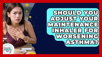 Should You Adjust Your Maintenance Inhaler For Worsening Asthma? - Everyday Asthma Tips