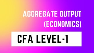 Aggregate output || CFA Level-1 || Economics