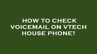 How to check voicemail on vtech house phone?