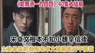 《哈爾濱一九四四》40集大結局：宋卓文根本不知，小魏拿信後主動暴露的真相，宋卓文被騙，崔安平被殺！#哈爾濱1944#楊冪