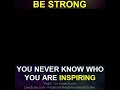 Be strong! You never know who you are inspiring.