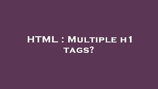 HTML : Multiple h1 tags