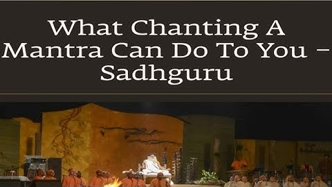 What Chanting A Mantra can do to you - Sadhguru