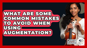 What Are Some Common Mistakes To Avoid When Using Augmentation? - Classical Serenade