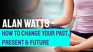 Alan Watts - How to change your Past, Present & Future