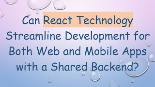 Can React Technology Streamline Development for Both Web and Mobile Apps with a Shared Backend?