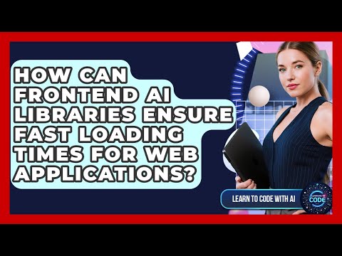 How Can Frontend AI Libraries Ensure Fast Loading Times For Web Applications?