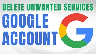 How to DELETE Unwanted Google Services From Your Google Account Now!