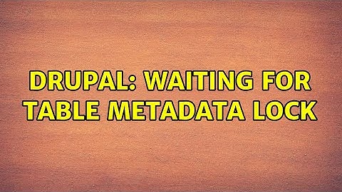 Drupal: Waiting for table metadata lock