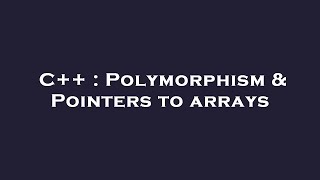 C++ : Polymorphism & Pointers to arrays