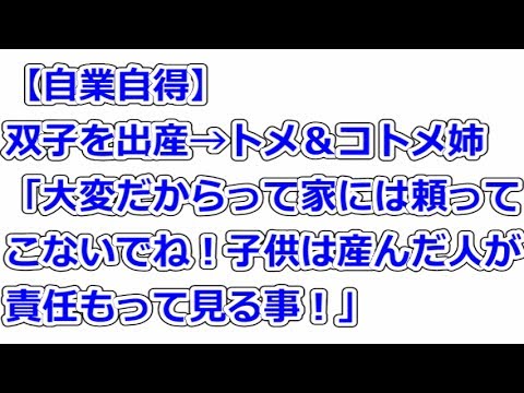 【自業自得】双子を出産→トメ＆コトメ姉「大変だからって家には頼ってこないでね！子供は産んだ人が責任もって見る事！」