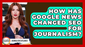 How Has Google News Changed SEO For Journalism? - Journalism Explained