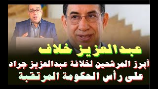 عبدالعزيز خلاف أبرز المرشحين لخلافة عبدالعزيز جراد على رأس الحكومة الجديدة