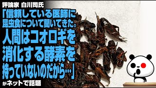 評論家 白川司氏「信頼している医師に昆虫食について聞いてきた。人間はコオロギを消化する酵素を持っていないのだから…」が話題