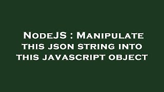 NodeJS : Manipulate this json string into this javascript object