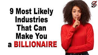 9 Most Likely Industries that Can Make You a BILLIONAIRE