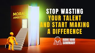 Moral Ambition. Stop Wasting Your Talent and Start Making a Difference