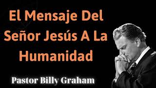 El mensaje del Señor Jesús a la humanidad  Pastor Billy Graham 2024