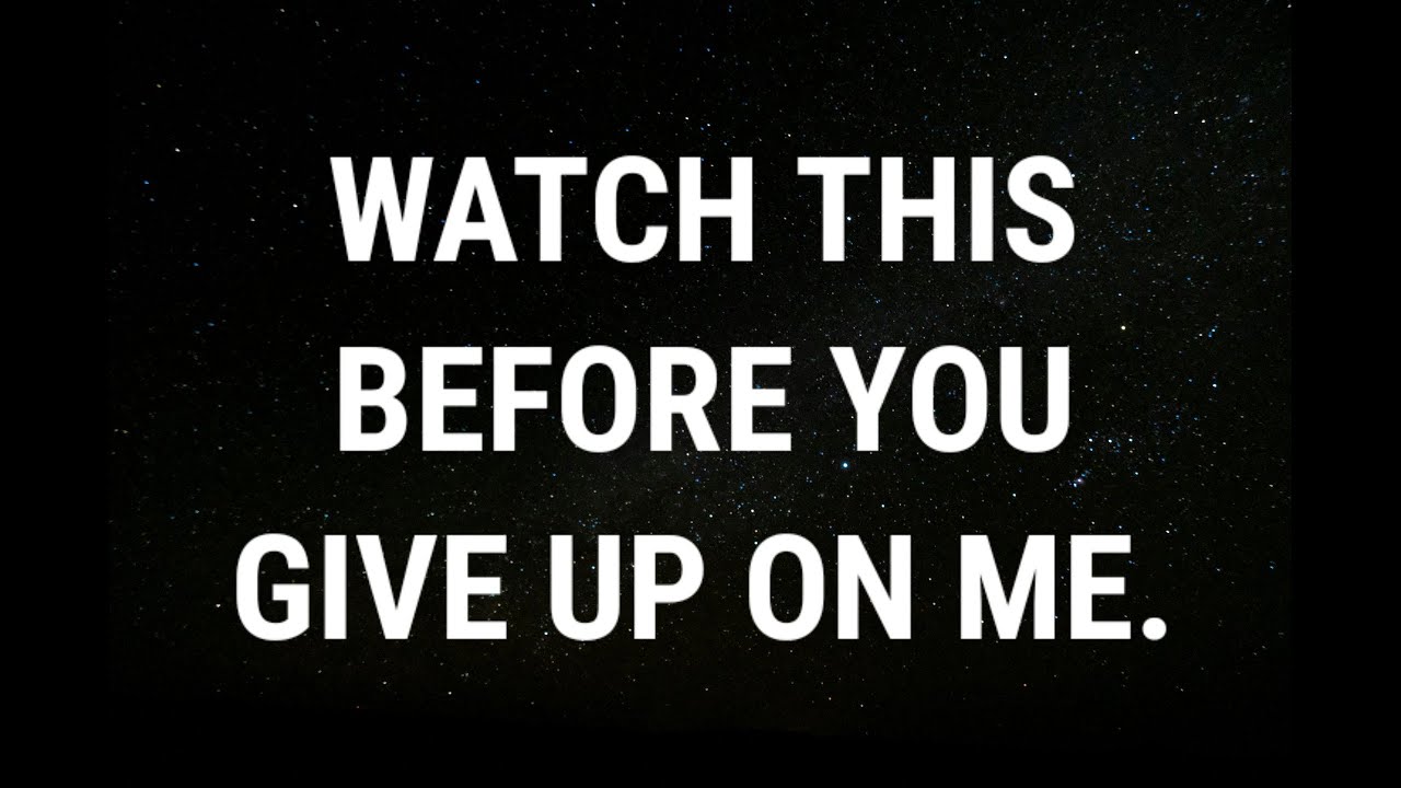 💌 Watch this before you give up on me... current thoughts and feelings