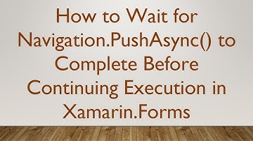 How to Wait for Navigation.PushAsync() to Complete Before Continuing Execution in Xamarin.Forms