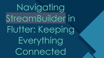 Navigating StreamBuilder in Flutter: Keeping Everything Connected