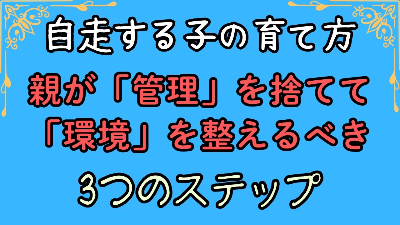 自走する子の育て方　親が【管理】を捨てて【環境】を整えるべき3つのステップ