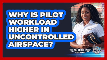 Why Is Pilot Workload Higher In Uncontrolled Airspace? - Air Traffic Insider