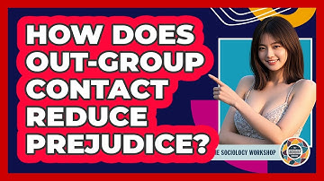 How Does Out-group Contact Reduce Prejudice? - The Sociology Workshop