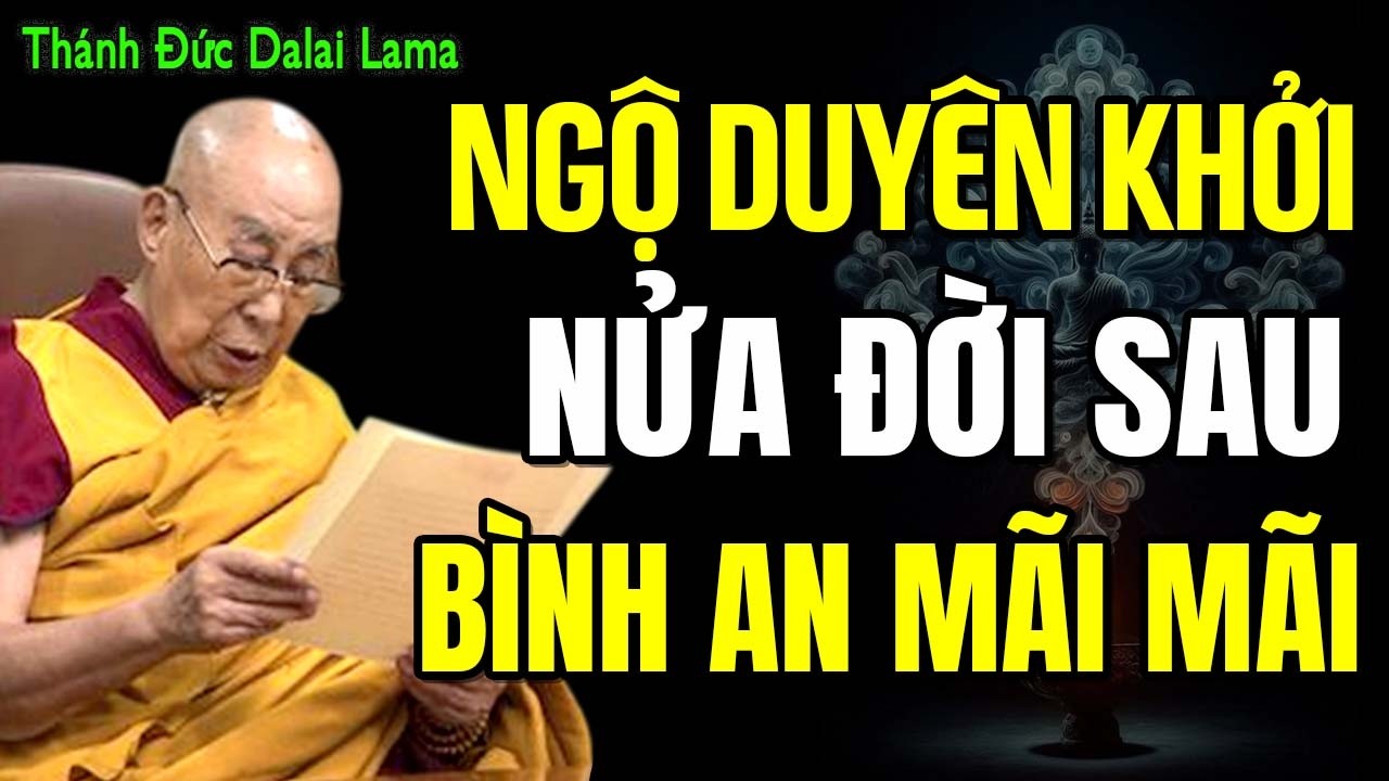NGỘ DUYÊN KHỞI,  NỬA ĐỜI SAU BÌNH AN MÃI MÃI | Thánh Đức Dalai Lama
