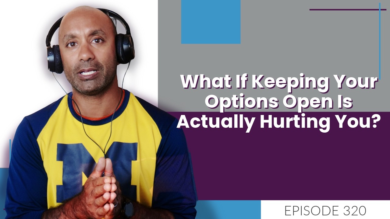 What If Keeping Your Options Open Is Actually Hurting You? | E320